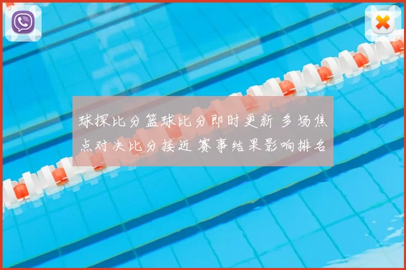 球探比分篮球比分即时更新 多场焦点对决比分接近 赛事结果影响排名走势