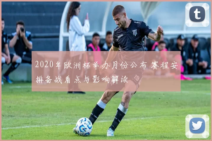 2020年欧洲杯举办月份公布 赛程安排备战看点与影响解读