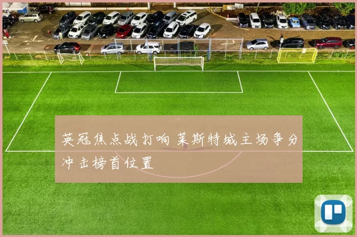 英冠焦点战打响 莱斯特城主场争分冲击榜首位置