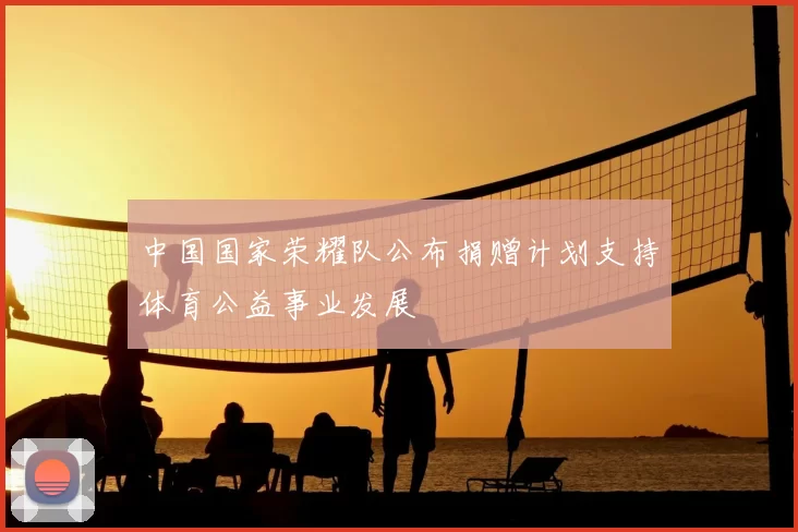中国国家荣耀队公布捐赠计划支持体育公益事业发展