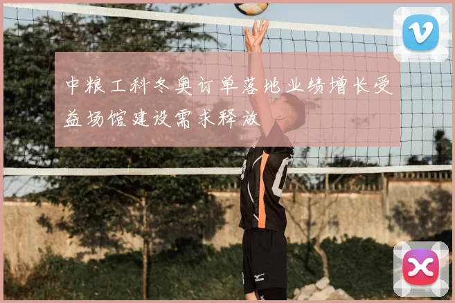 中粮工科冬奥订单落地业绩增长受益场馆建设需求释放