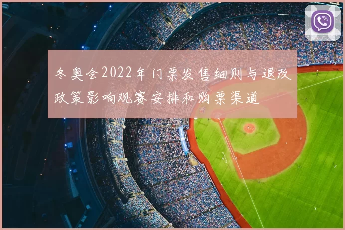 冬奥会2022年门票发售细则与退改政策影响观赛安排和购票渠道