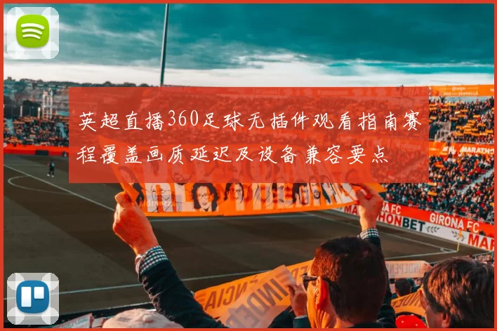 英超直播360足球无插件观看指南赛程覆盖画质延迟及设备兼容要点