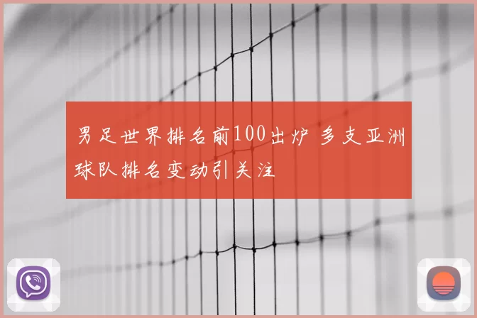 男足世界排名前100出炉 多支亚洲球队排名变动引关注