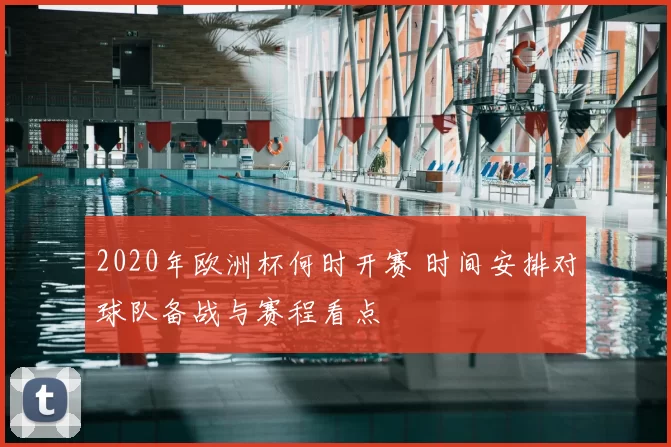 2020年欧洲杯何时开赛 时间安排对球队备战与赛程看点