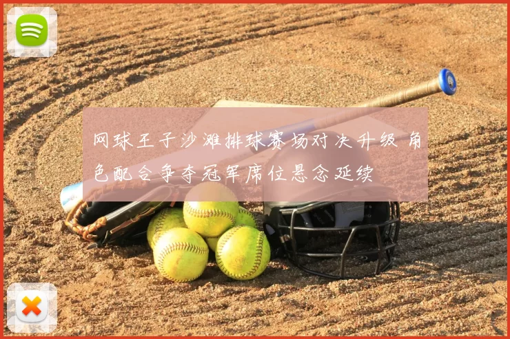 网球王子沙滩排球赛场对决升级 角色配合争夺冠军席位悬念延续