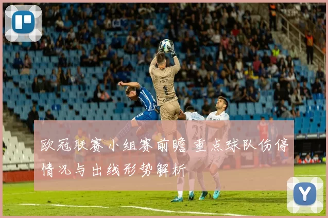欧冠联赛小组赛前瞻 重点球队伤停情况与出线形势解析