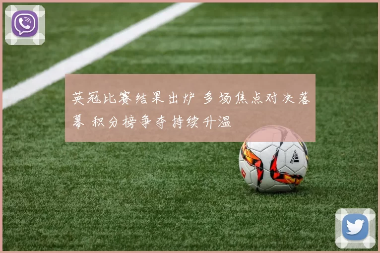 英冠比赛结果出炉 多场焦点对决落幕 积分榜争夺持续升温