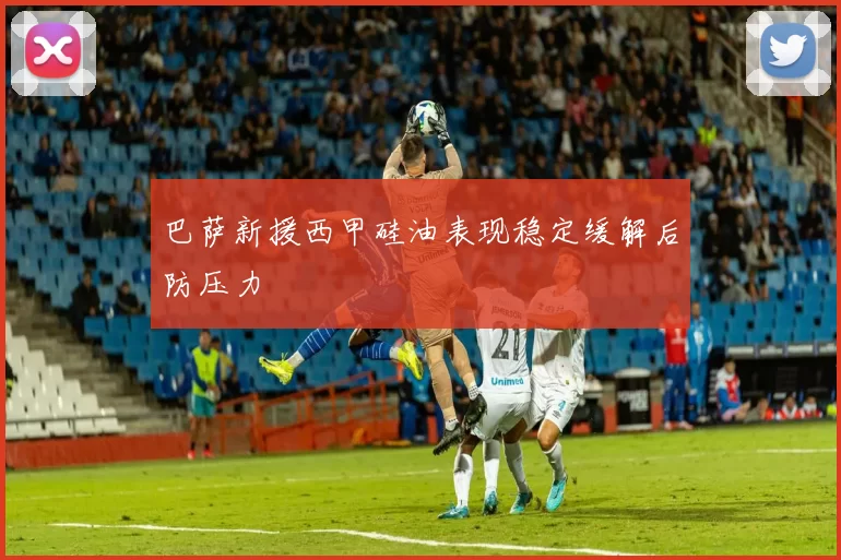 巴萨新援西甲硅油表现稳定缓解后防压力