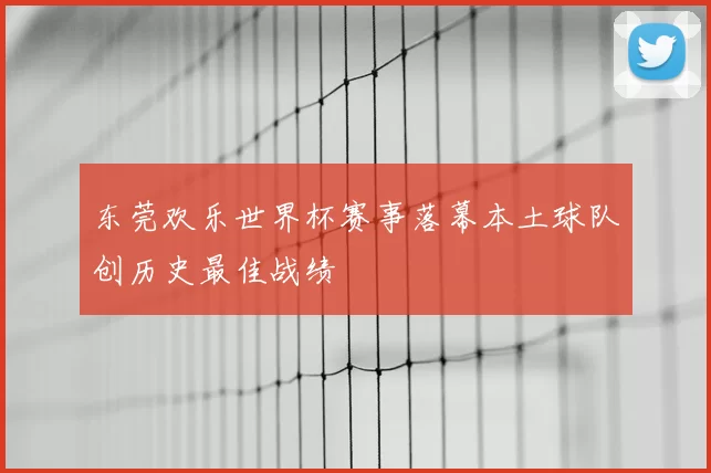 东莞欢乐世界杯赛事落幕本土球队创历史最佳战绩