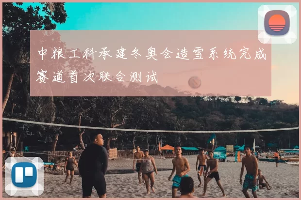 中粮工科承建冬奥会造雪系统完成赛道首次联合测试