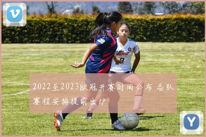 2022至2023欧冠开赛时间公布 各队赛程安排提前出炉