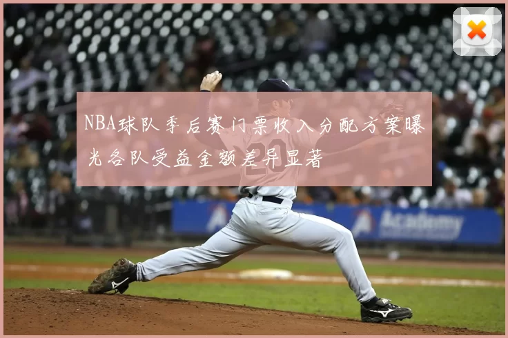 NBA球队季后赛门票收入分配方案曝光各队受益金额差异显著