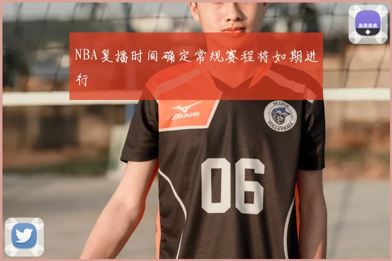 NBA复播时间确定常规赛程将如期进行