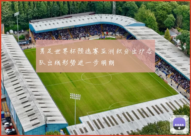 男足世界杯预选赛亚洲积分出炉各队出线形势进一步明朗