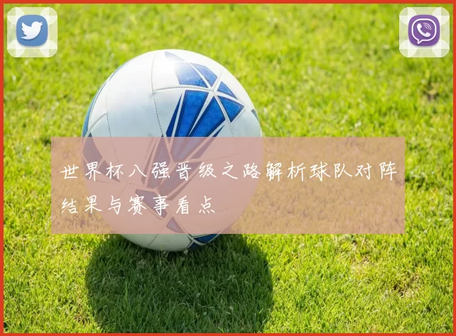 世界杯八强晋级之路解析球队对阵结果与赛事看点