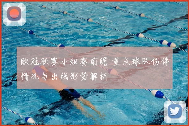 欧冠联赛小组赛前瞻 重点球队伤停情况与出线形势解析