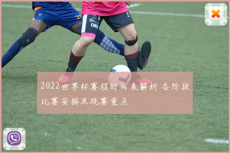 2022世界杯赛程时间表解析 各阶段比赛安排及观赛重点