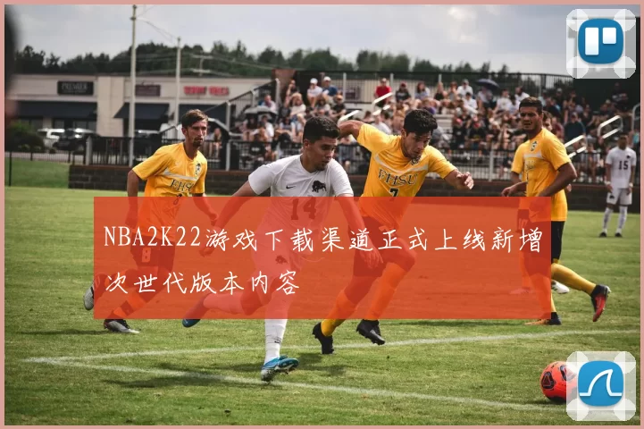NBA2K22游戏下载渠道正式上线新增次世代版本内容