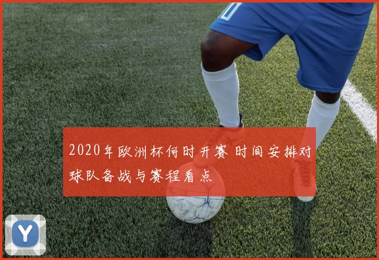 2020年欧洲杯何时开赛 时间安排对球队备战与赛程看点