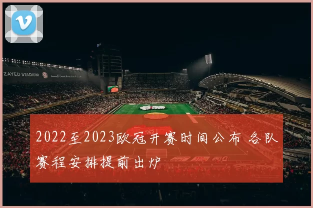 2022至2023欧冠开赛时间公布 各队赛程安排提前出炉