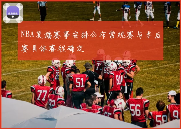 NBA复播赛事安排公布常规赛与季后赛具体赛程确定