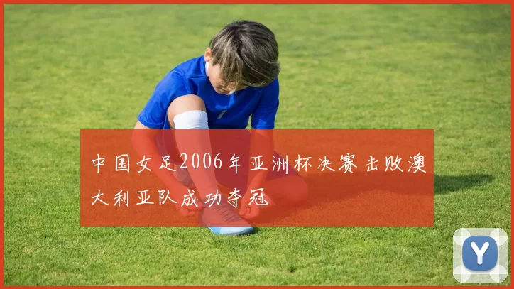 中国女足2006年亚洲杯决赛击败澳大利亚队成功夺冠