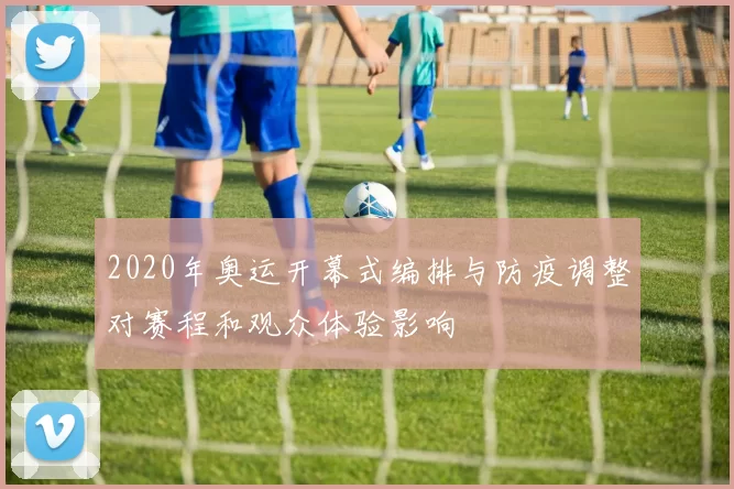 2020年奥运开幕式编排与防疫调整对赛程和观众体验影响