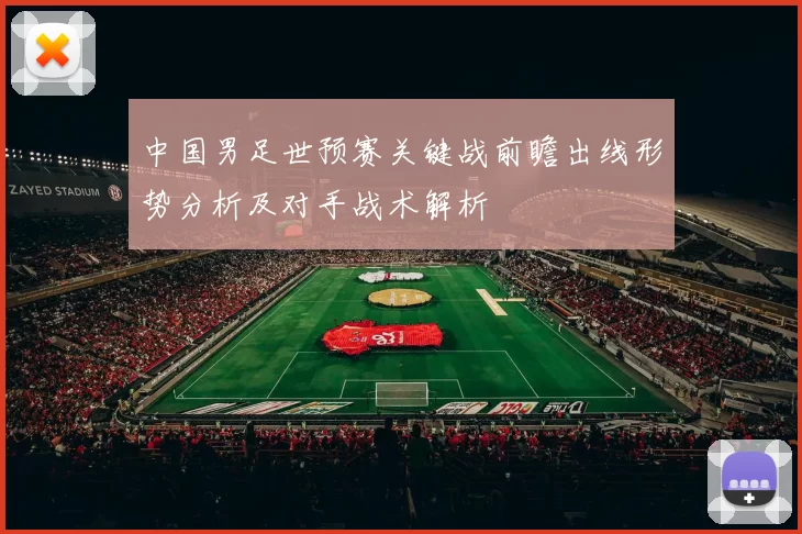 中国男足世预赛关键战前瞻出线形势分析及对手战术解析