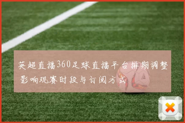 英超直播360足球直播平台排期调整 影响观赛时段与订阅方式