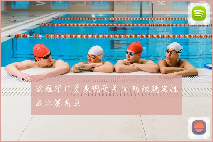 欧冠守门员表现受关注 防线稳定性成比赛看点