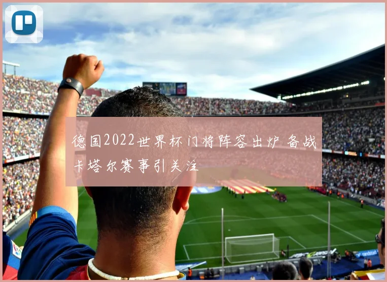 德国2022世界杯门将阵容出炉 备战卡塔尔赛事引关注