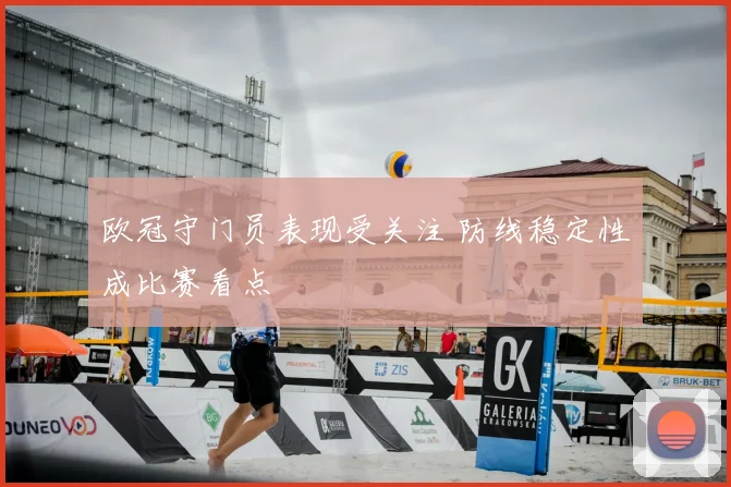欧冠守门员表现受关注 防线稳定性成比赛看点