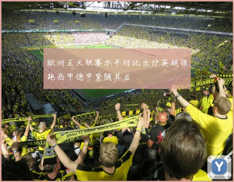 欧洲五大联赛水平对比出炉英超领跑西甲德甲紧随其后