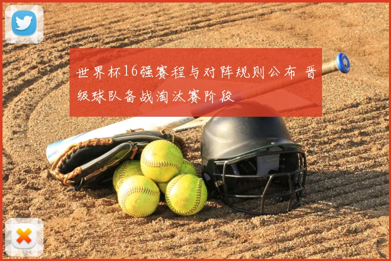 世界杯16强赛程与对阵规则公布 晋级球队备战淘汰赛阶段