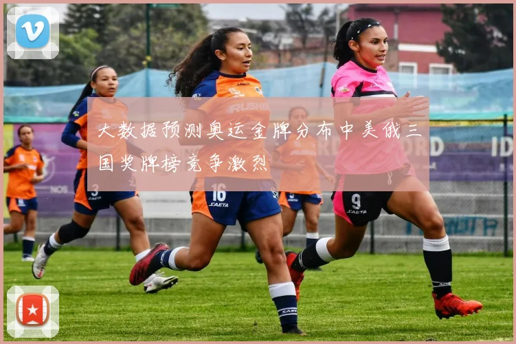 大数据预测奥运金牌分布中美俄三国奖牌榜竞争激烈