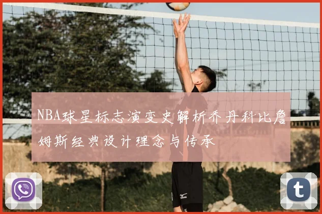 NBA球星标志演变史解析乔丹科比詹姆斯经典设计理念与传承