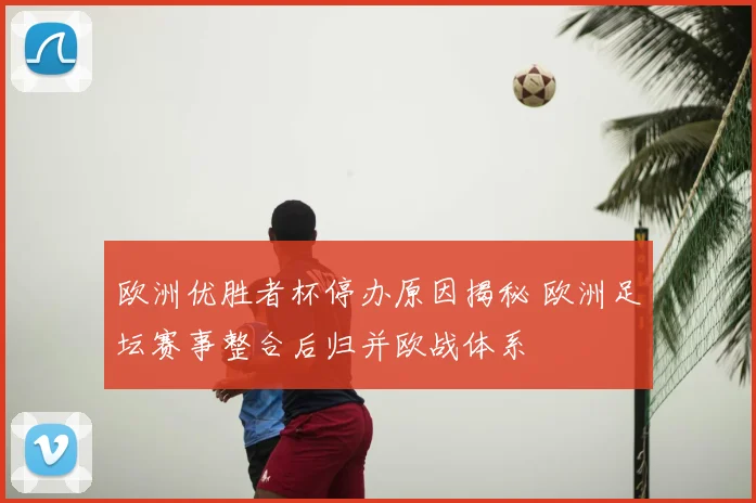 欧洲优胜者杯停办原因揭秘 欧洲足坛赛事整合后归并欧战体系